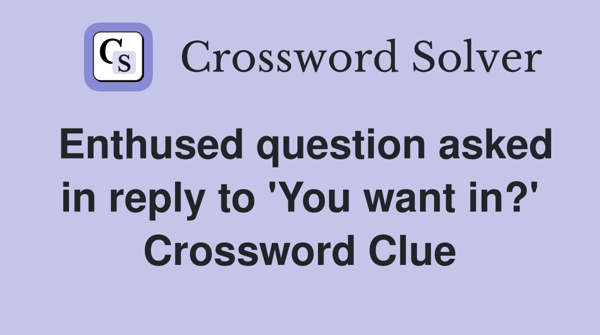 Enthused question asked in reply to 'You want in?' Crossword Clue