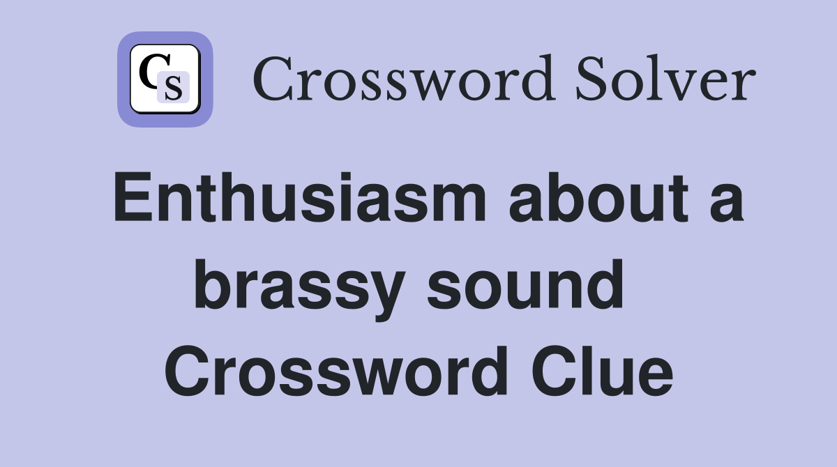 Enthusiasm about a brassy sound  Crossword Clue