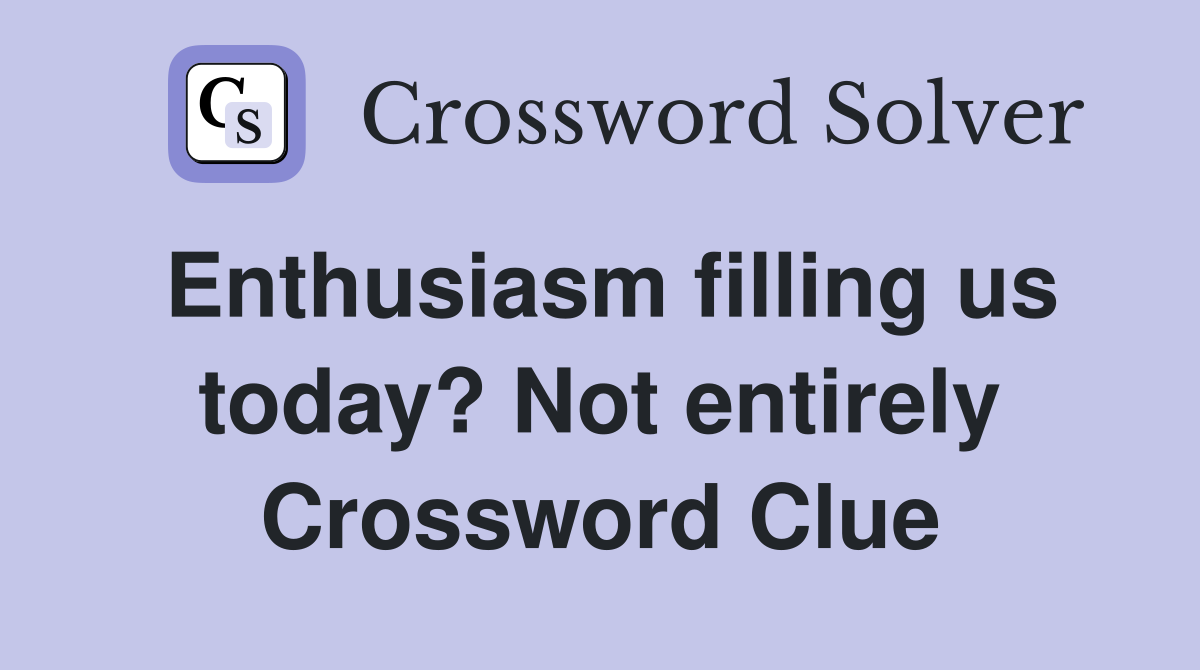 Enthusiasm filling us today? Not entirely Crossword Clue