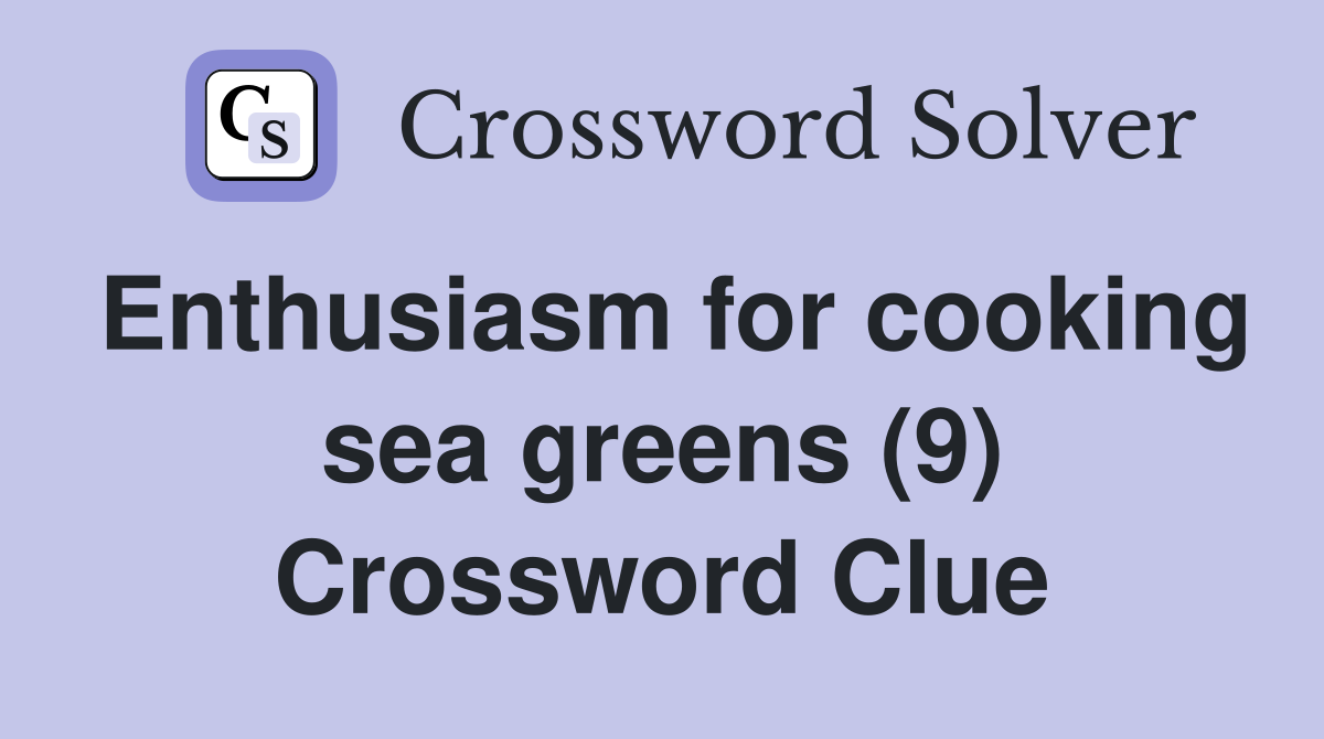 Enthusiasm for cooking sea greens (9) Crossword Clue