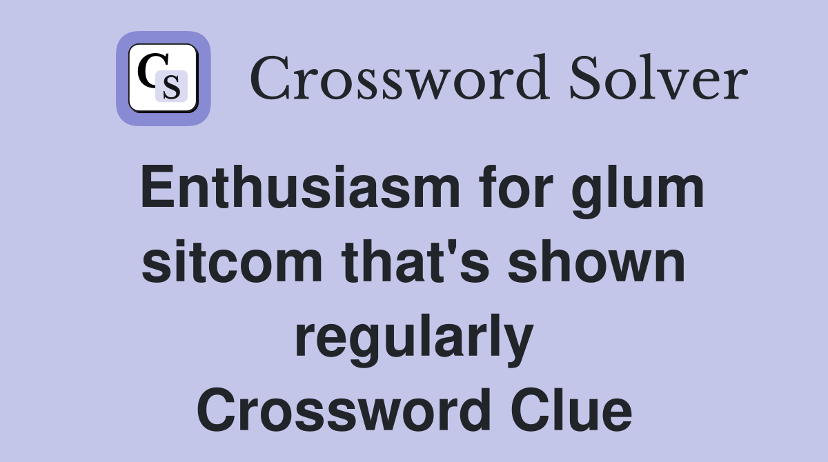 Enthusiasm for glum sitcom that's shown regularly Crossword Clue