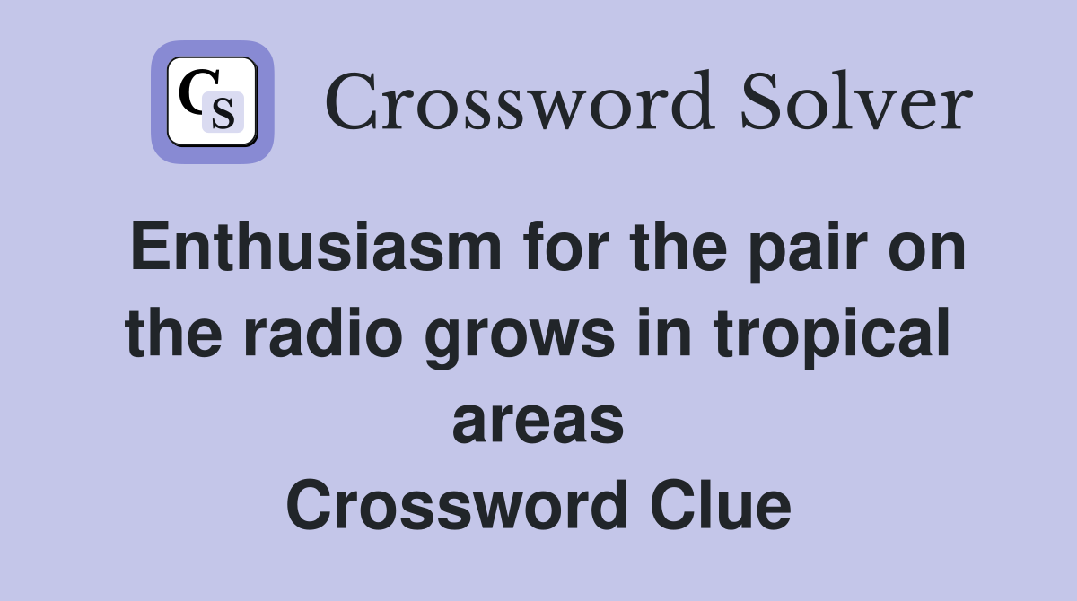 Enthusiasm for the pair on the radio grows in tropical areas Crossword Clue