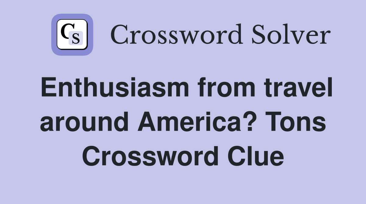 Enthusiasm from travel around America? Tons Crossword Clue