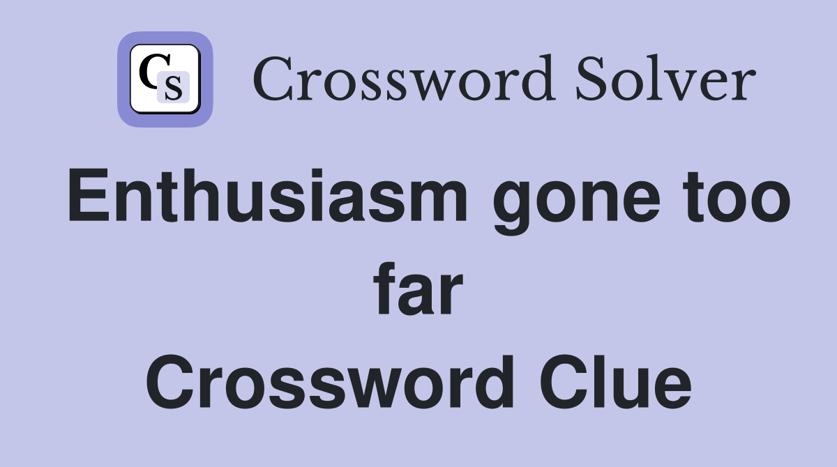 Enthusiasm gone too far Crossword Clue
