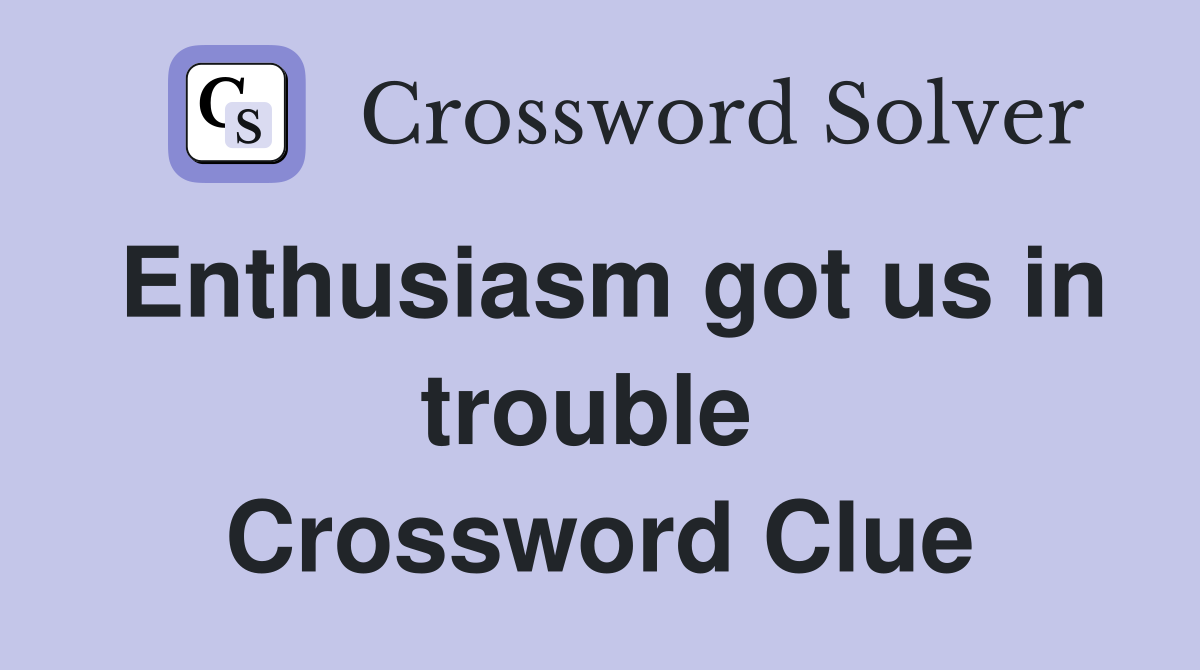 Enthusiasm got us in trouble  Crossword Clue
