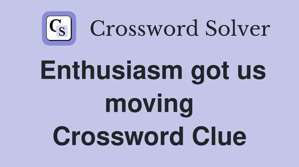 Enthusiasm got us moving Crossword Clue