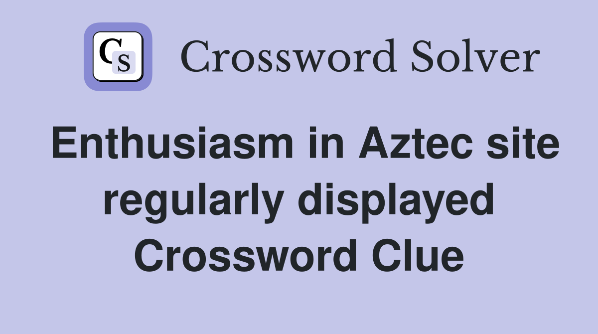 Enthusiasm in Aztec site regularly displayed Crossword Clue
