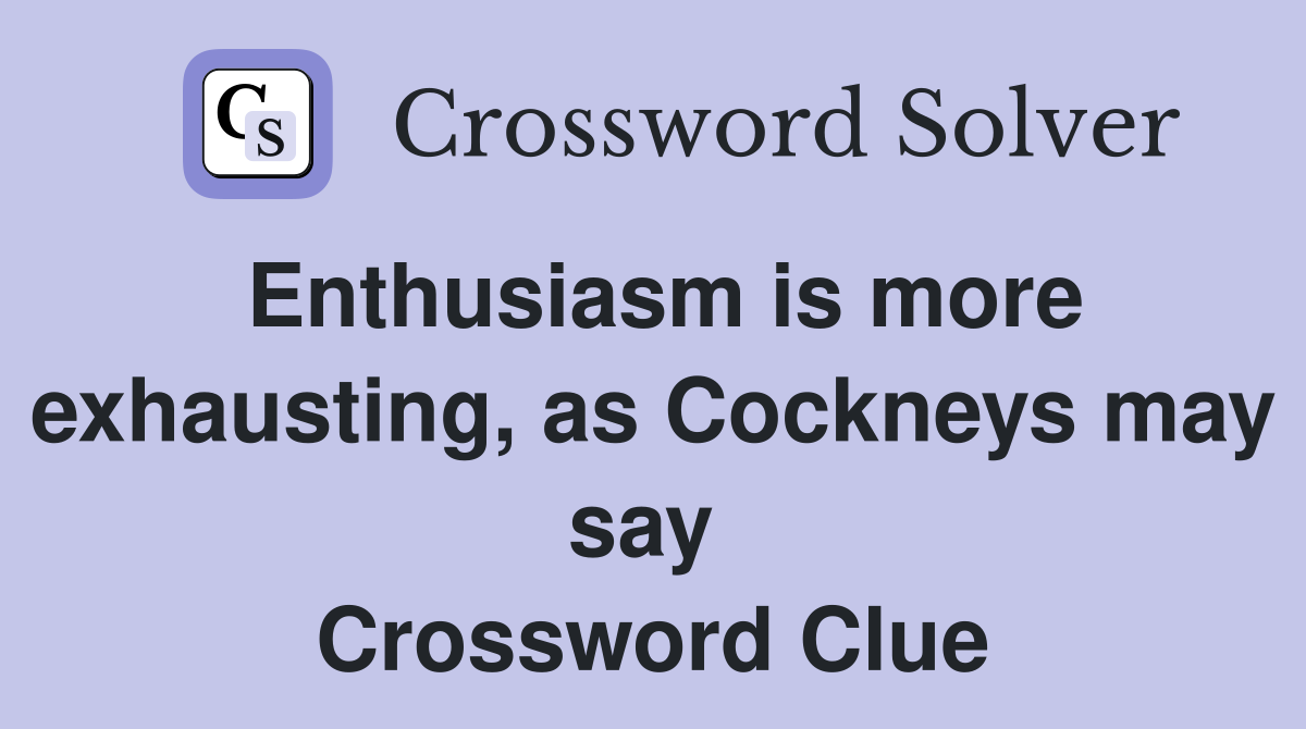Enthusiasm is more exhausting, as Cockneys may say  Crossword Clue