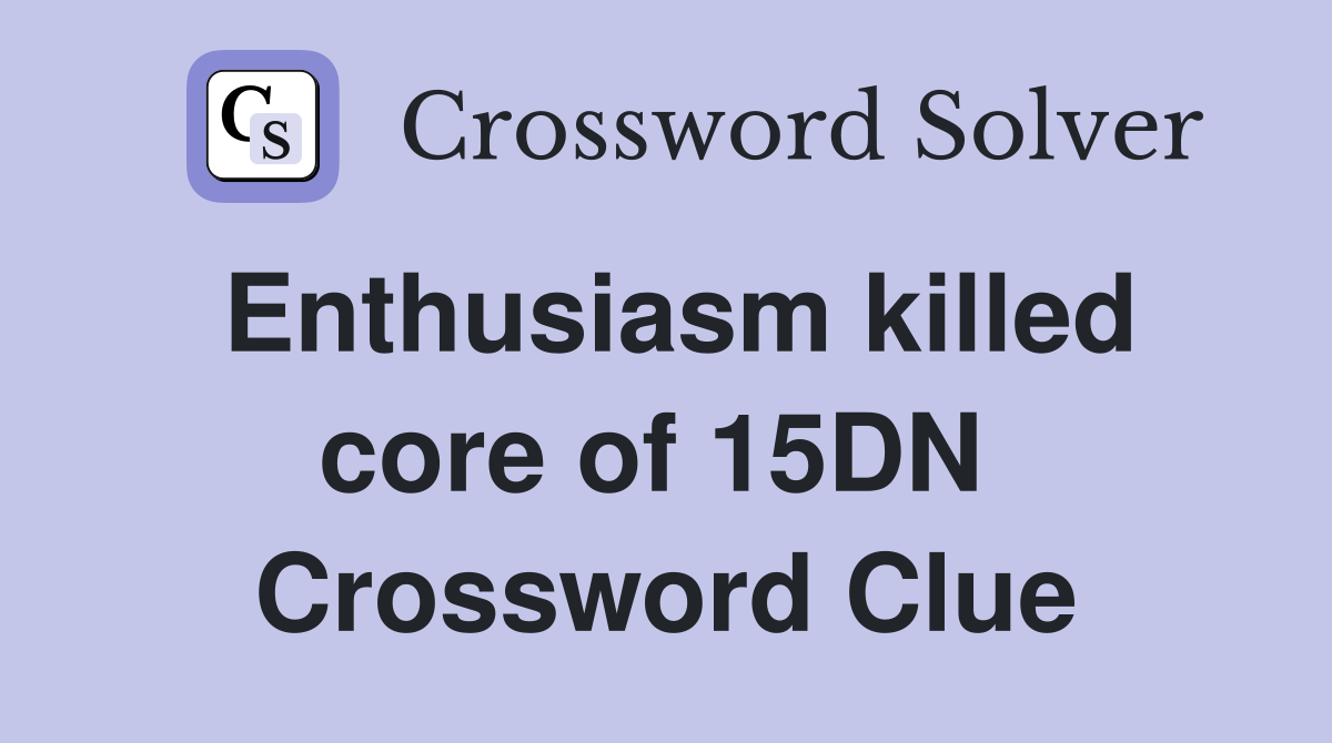 Enthusiasm killed core of 15DN  Crossword Clue