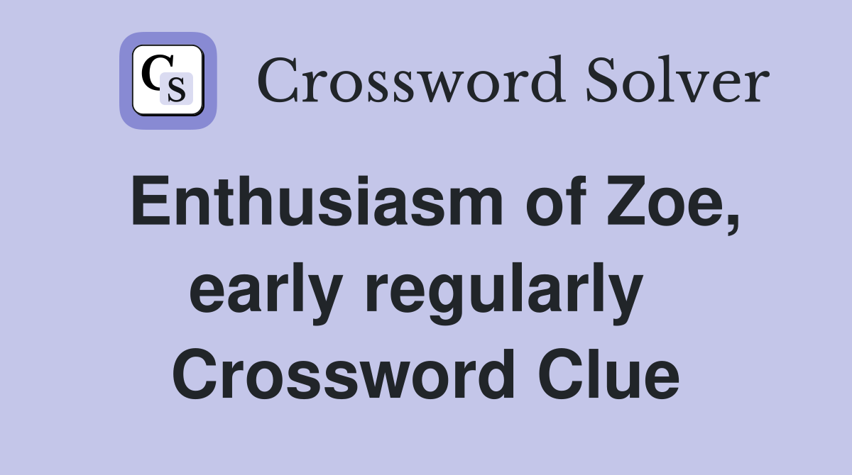 Enthusiasm of Zoe, early regularly  Crossword Clue