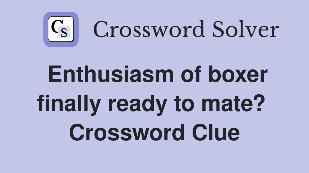 Enthusiasm of boxer finally ready to mate?  Crossword Clue