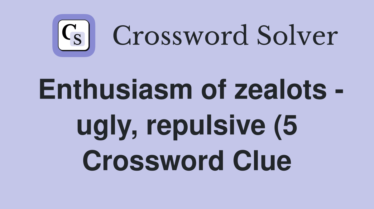 Enthusiasm of zealots ugly repulsive (5) Crossword Clue Answers Enthusiasm of zealots ugly repulsive (5) Crossword Clue Answers