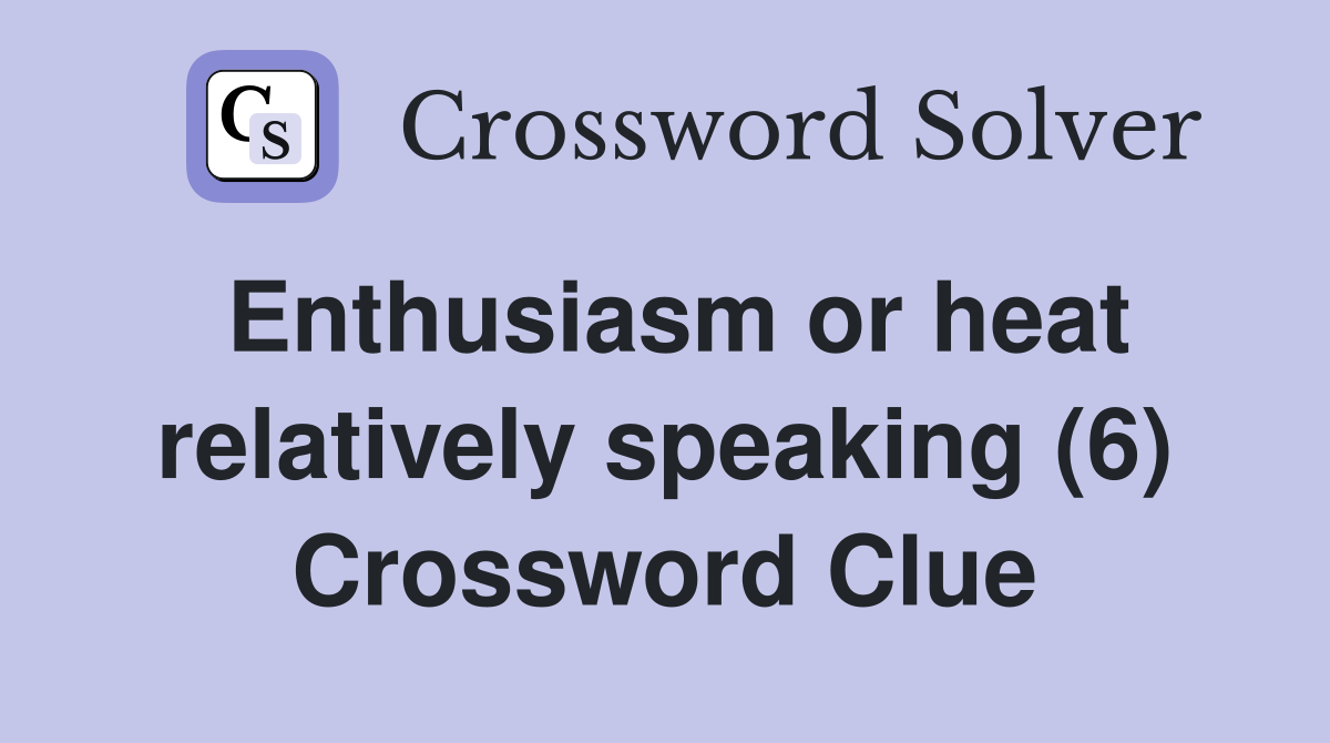 Enthusiasm or heat relatively speaking (6) Crossword Clue