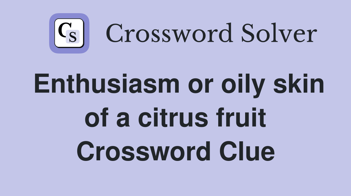 Enthusiasm or oily skin of a citrus fruit Crossword Clue