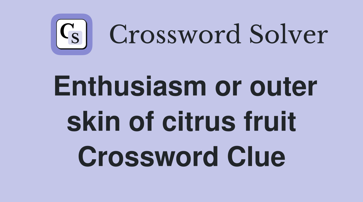 Enthusiasm or outer skin of citrus fruit Crossword Clue