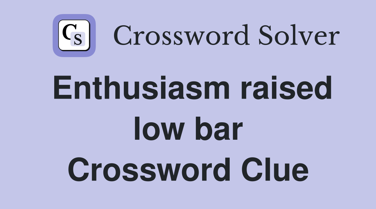 Enthusiasm raised low bar Crossword Clue