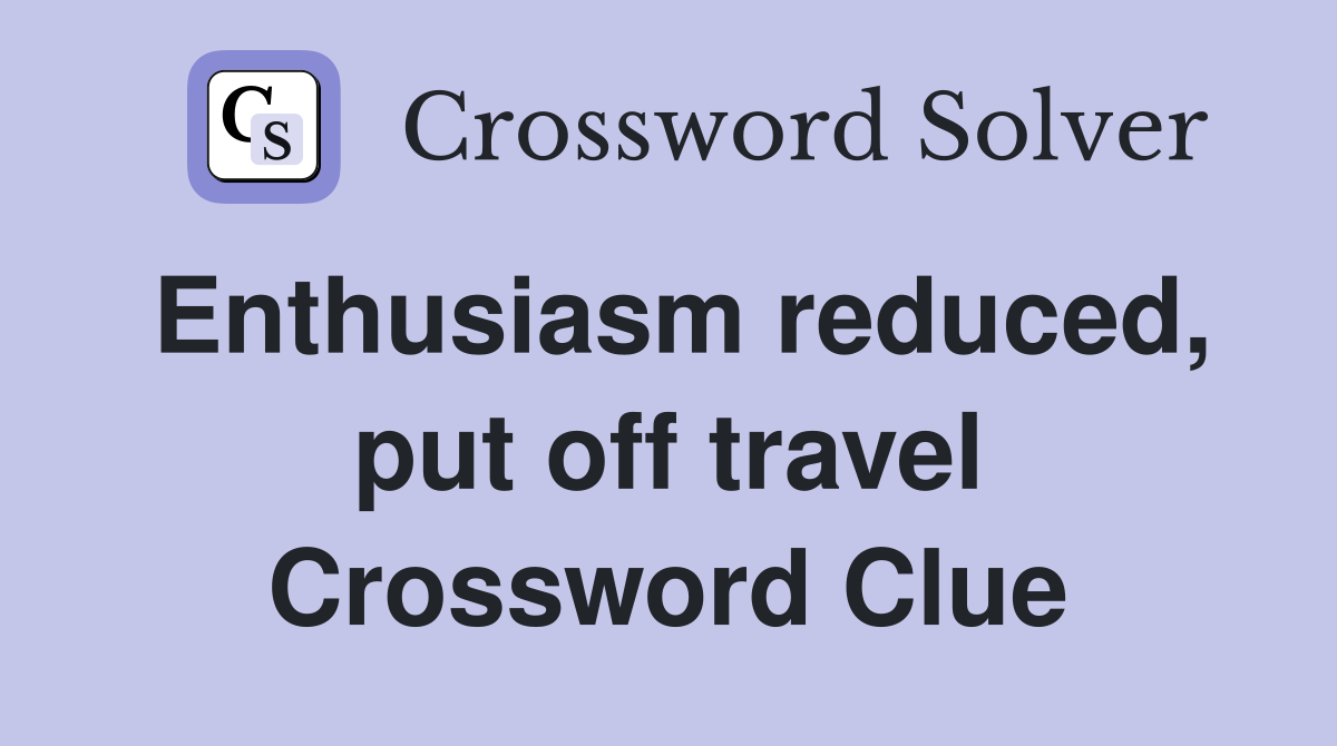 Enthusiasm reduced, put off travel Crossword Clue
