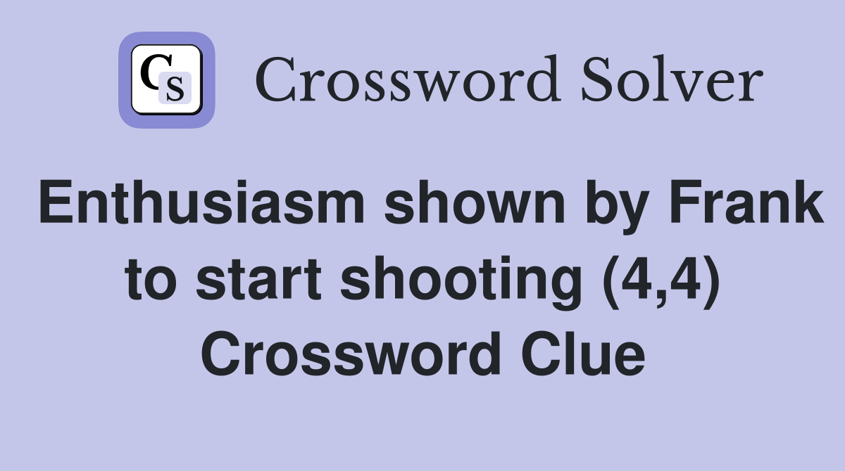 Enthusiasm shown by Frank to start shooting (4,4) Crossword Clue