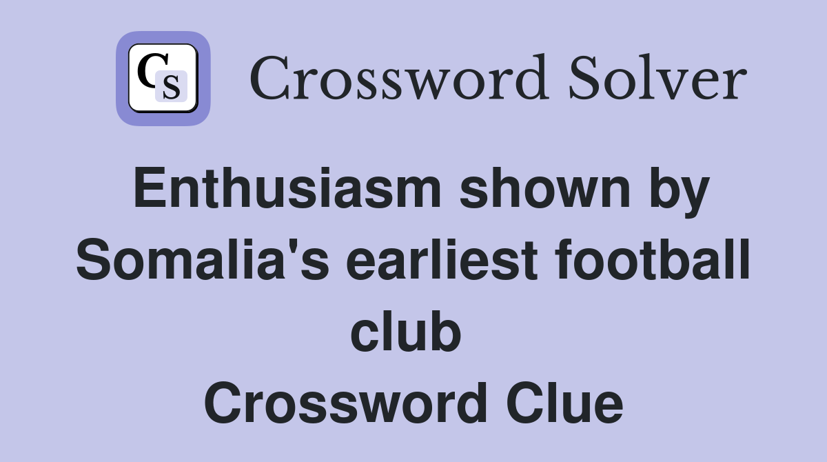 Enthusiasm shown by Somalia's earliest football club  Crossword Clue