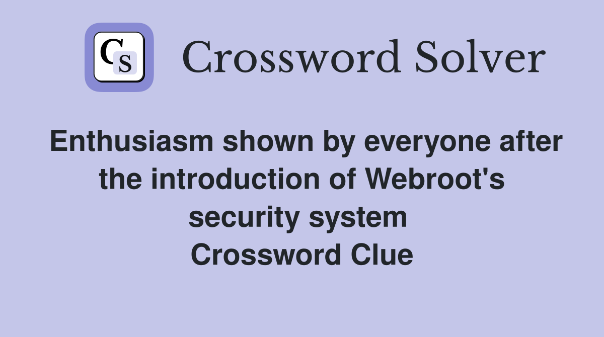 Enthusiasm shown by everyone after the introduction of Webroot's security system  Crossword Clue