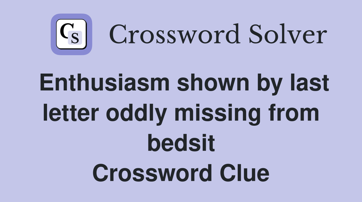 Enthusiasm shown by last letter oddly missing from bedsit Crossword Clue