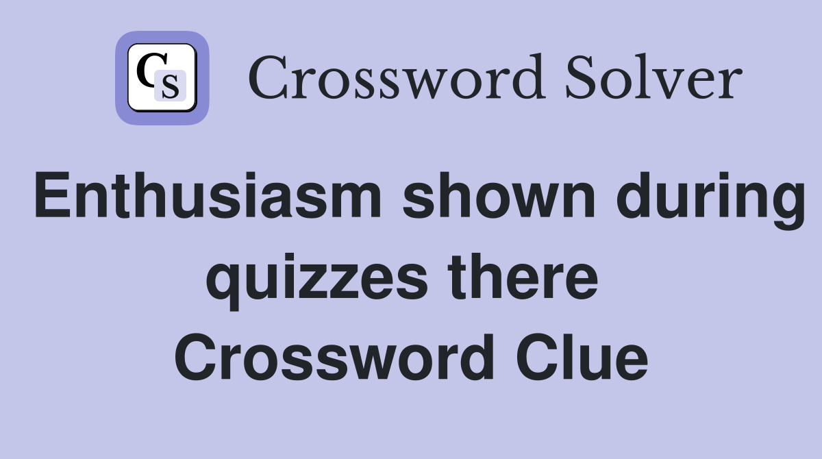 Enthusiasm shown during quizzes there  Crossword Clue