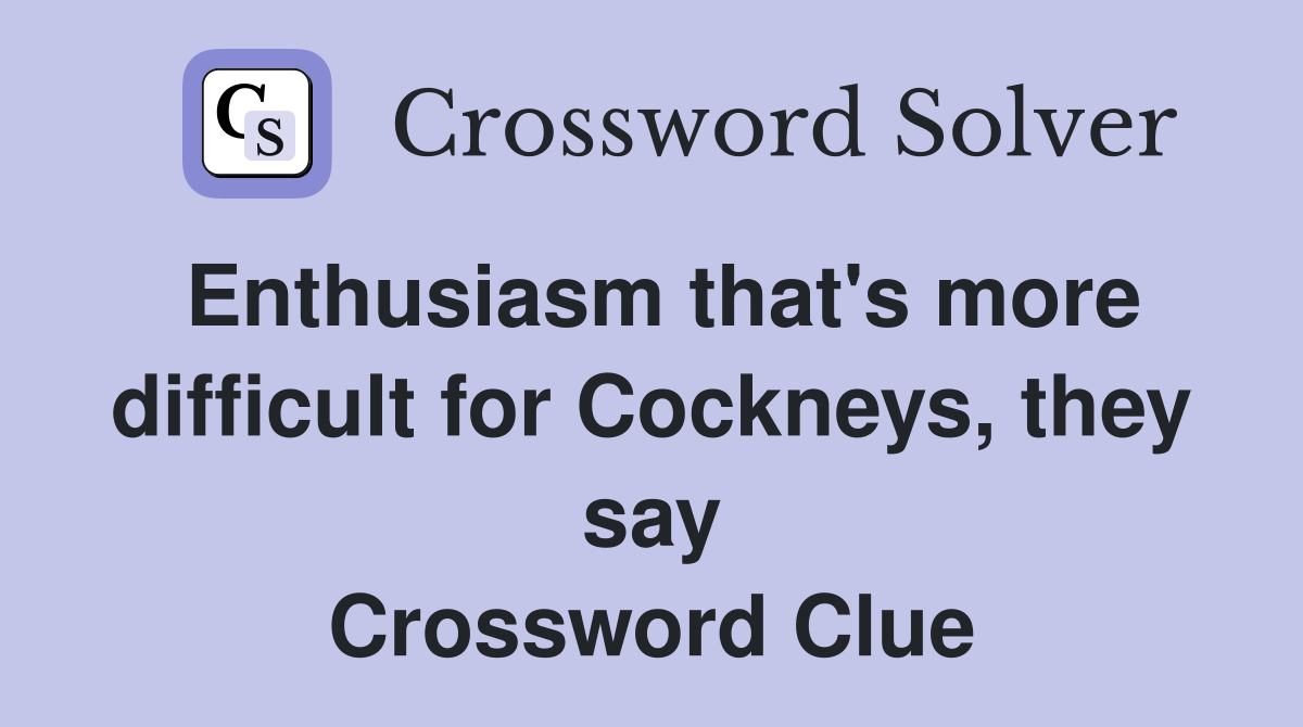Enthusiasm that's more difficult for Cockneys, they say Crossword Clue