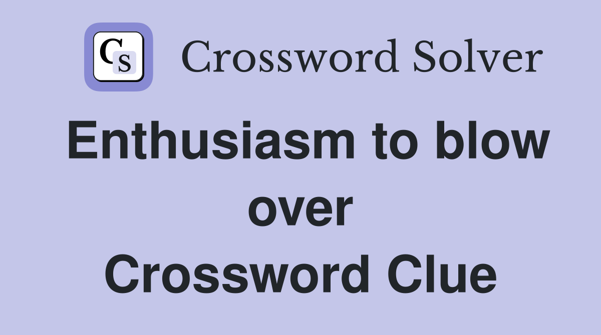 Enthusiasm to blow over Crossword Clue