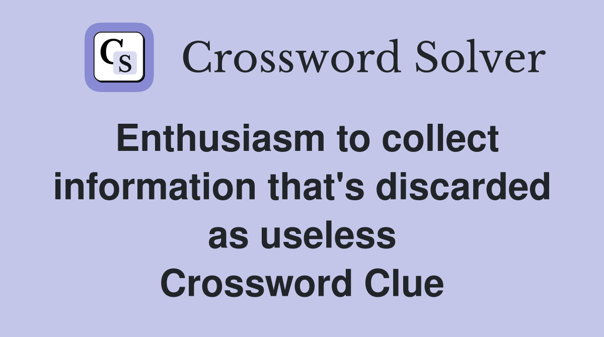 Enthusiasm to collect information that's discarded as useless Crossword Clue