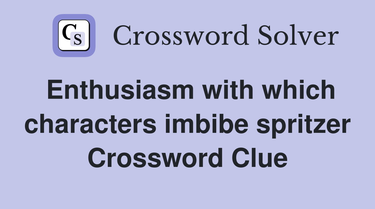 Enthusiasm with which characters imbibe spritzer Crossword Clue