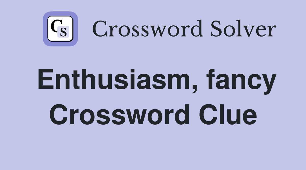 Enthusiasm, fancy Crossword Clue