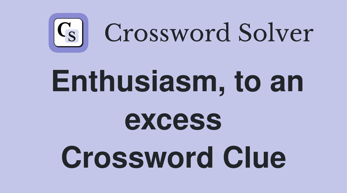 Enthusiasm, to an excess Crossword Clue