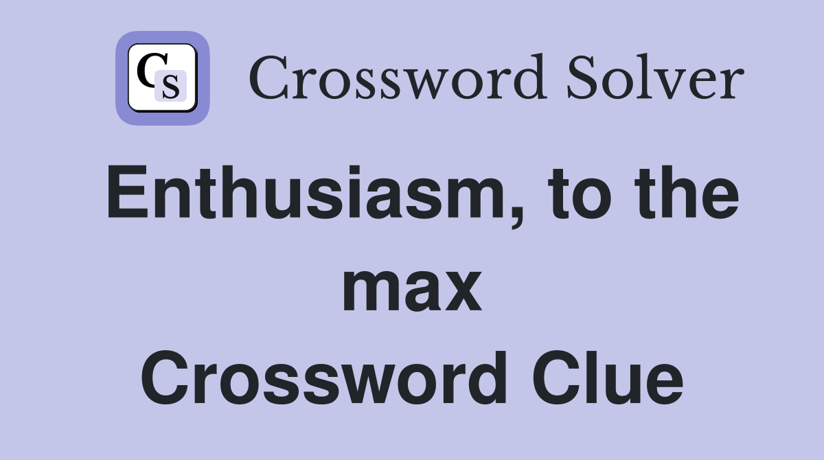 Enthusiasm, to the max Crossword Clue