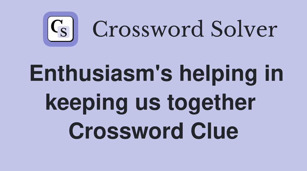 Enthusiasm's helping in keeping us together  Crossword Clue