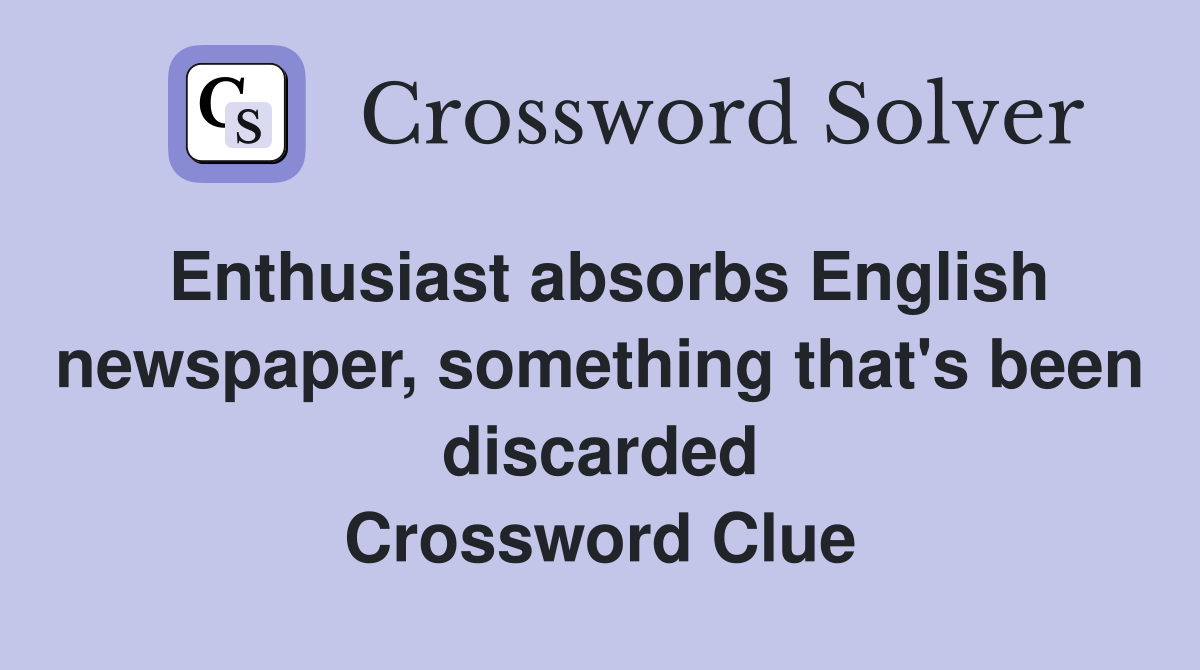 Enthusiast absorbs English newspaper, something that's been discarded Crossword Clue