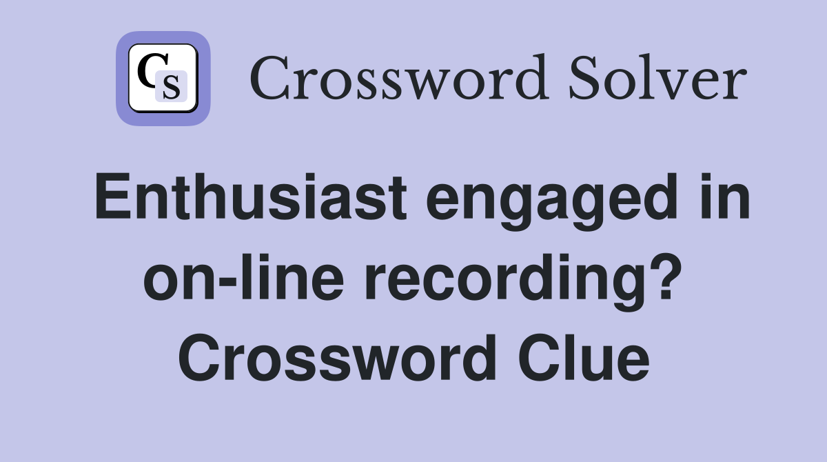Enthusiast engaged in on-line recording? Crossword Clue