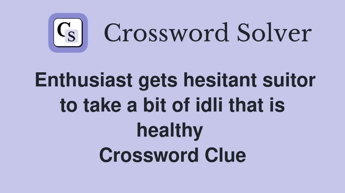Enthusiast gets hesitant suitor to take a bit of idli that is healthy  Crossword Clue
