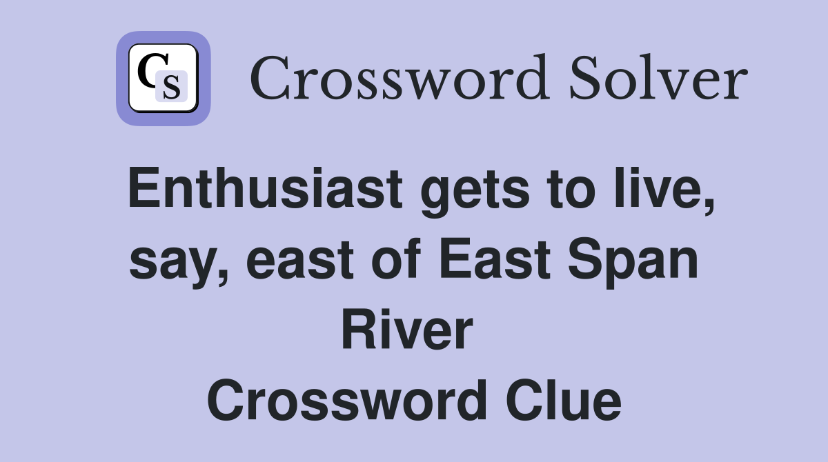 Enthusiast gets to live, say, east of East Span River  Crossword Clue