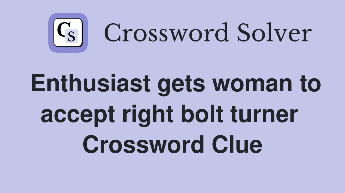 Enthusiast gets woman to accept right bolt turner  Crossword Clue