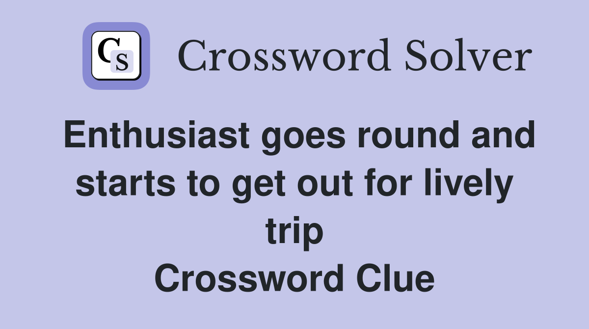 Enthusiast goes round and starts to get out for lively trip Crossword Clue