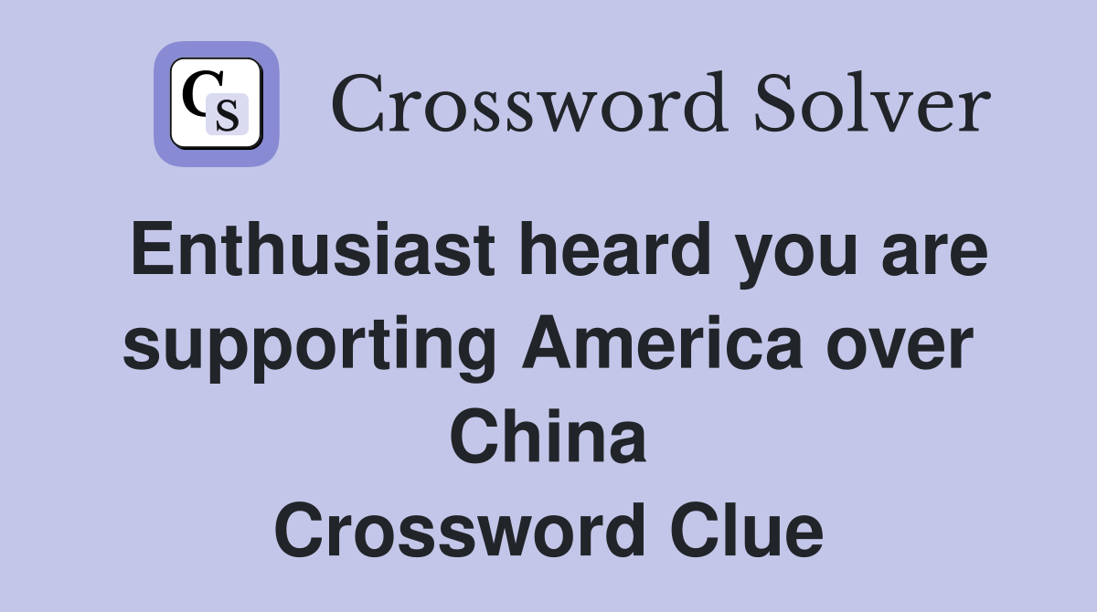 Enthusiast heard you are supporting America over China Crossword Clue