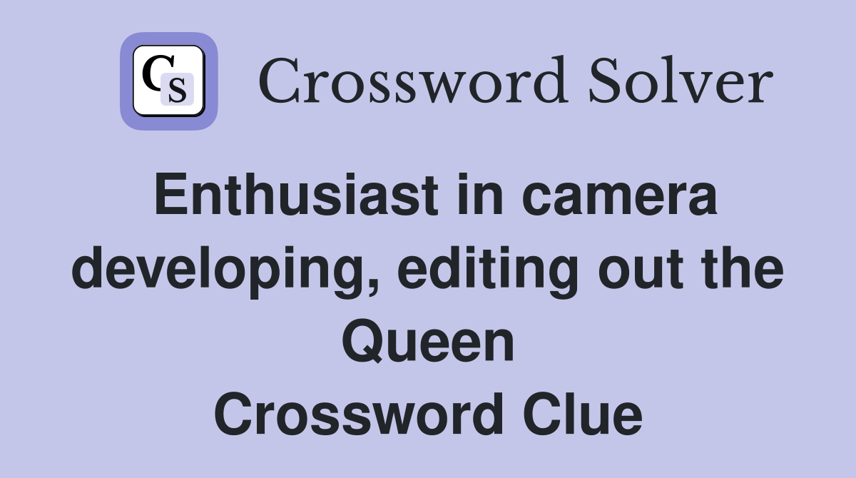 Enthusiast in camera developing, editing out the Queen Crossword Clue