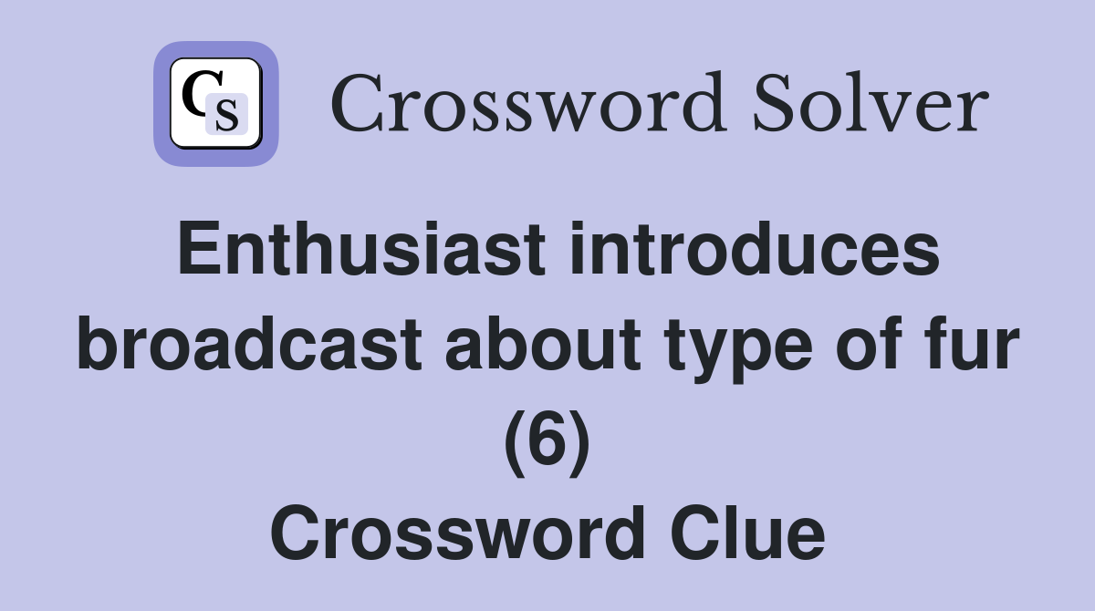 Enthusiast introduces broadcast about type of fur (6) Crossword Clue