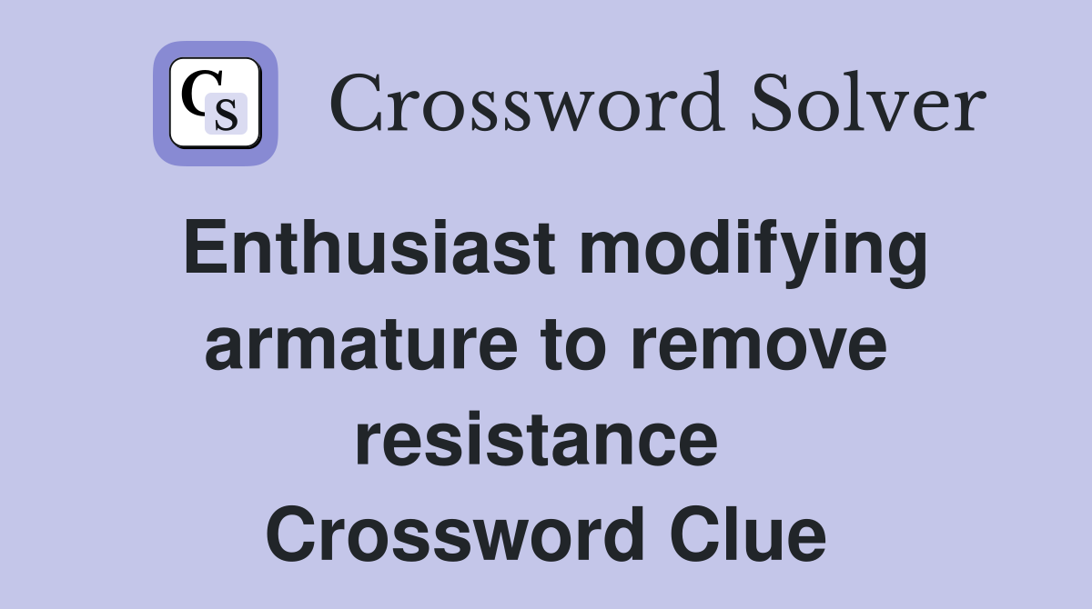 Enthusiast modifying armature to remove resistance  Crossword Clue