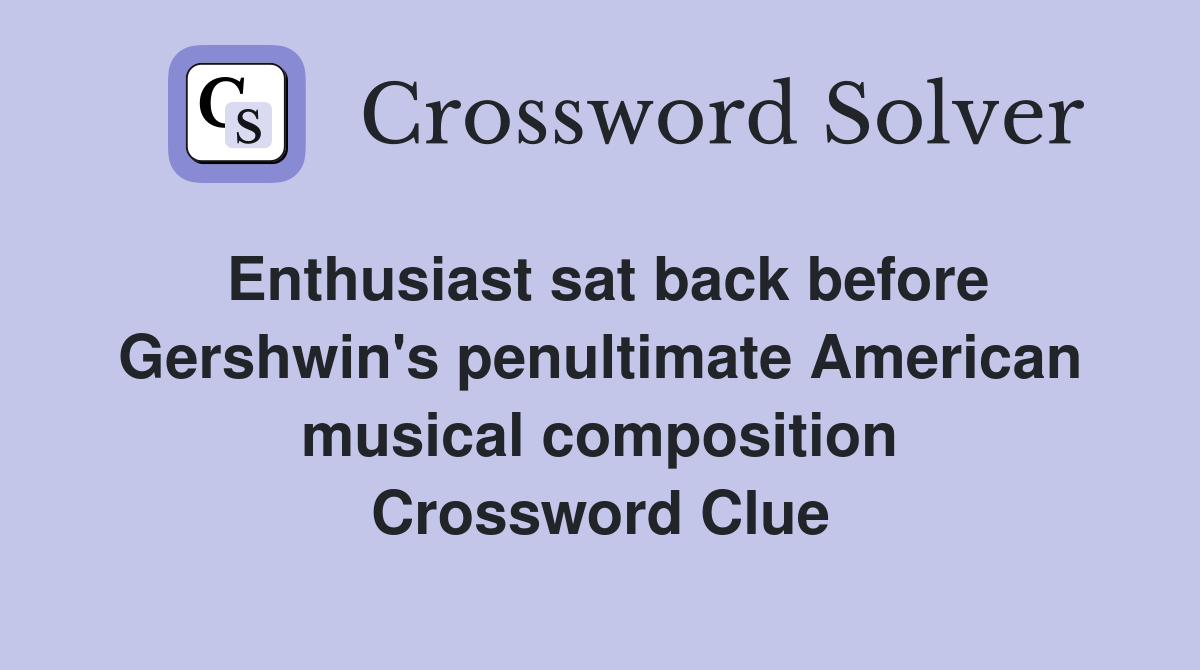Enthusiast sat back before Gershwin's penultimate American musical composition Crossword Clue
