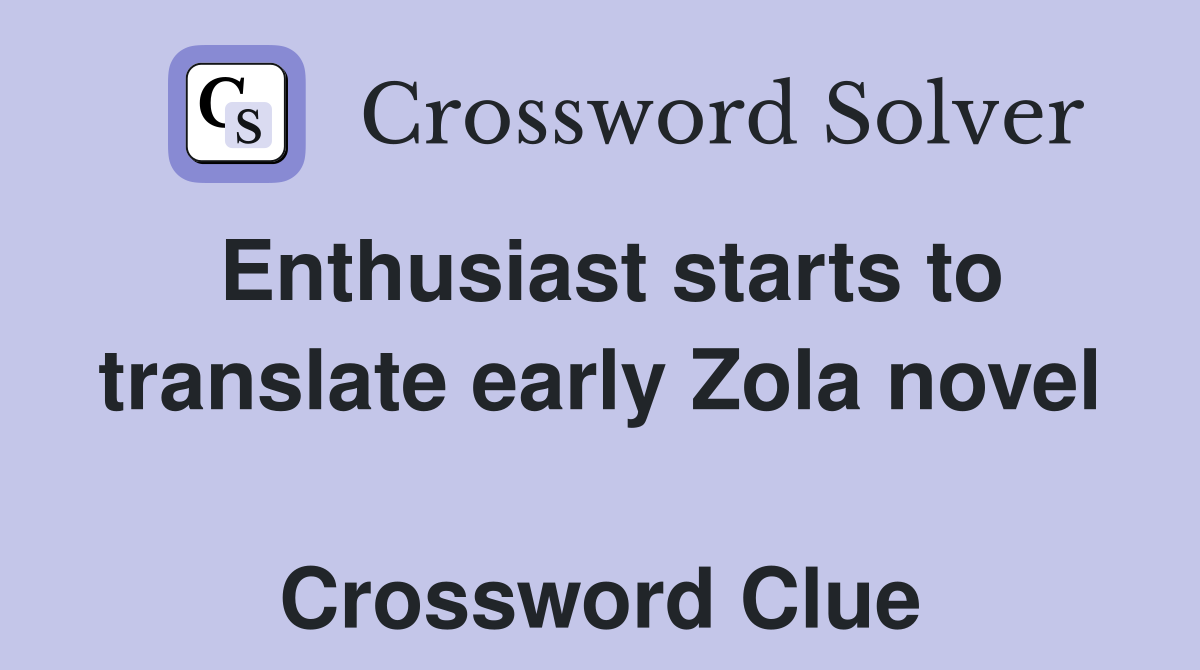 Enthusiast starts to translate early Zola novel  Crossword Clue