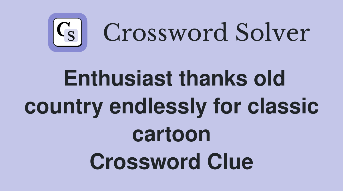 Enthusiast thanks old country endlessly for classic cartoon Crossword Clue