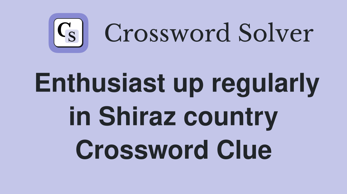 Enthusiast up regularly in Shiraz country Crossword Clue