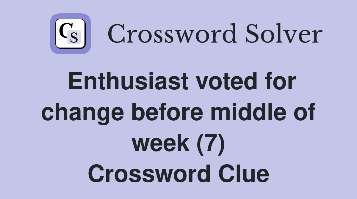 Enthusiast voted for change before middle of week (7) Crossword Clue