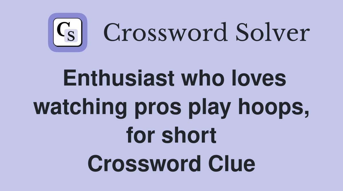 Enthusiast who loves watching pros play hoops, for short Crossword Clue